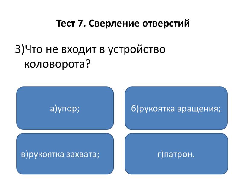 Тест 7. Сверление отверстий 3)Что не входит в устройство коловорота? а)упор; в)рукоятка захвата; г)патрон