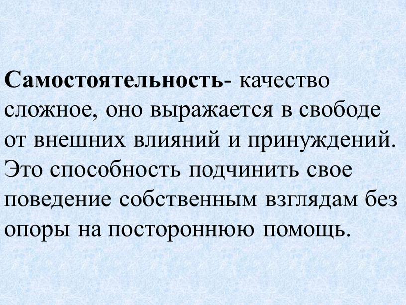 Самостоятельность - качество сложное, оно выражается в свободе от внешних влияний и принуждений