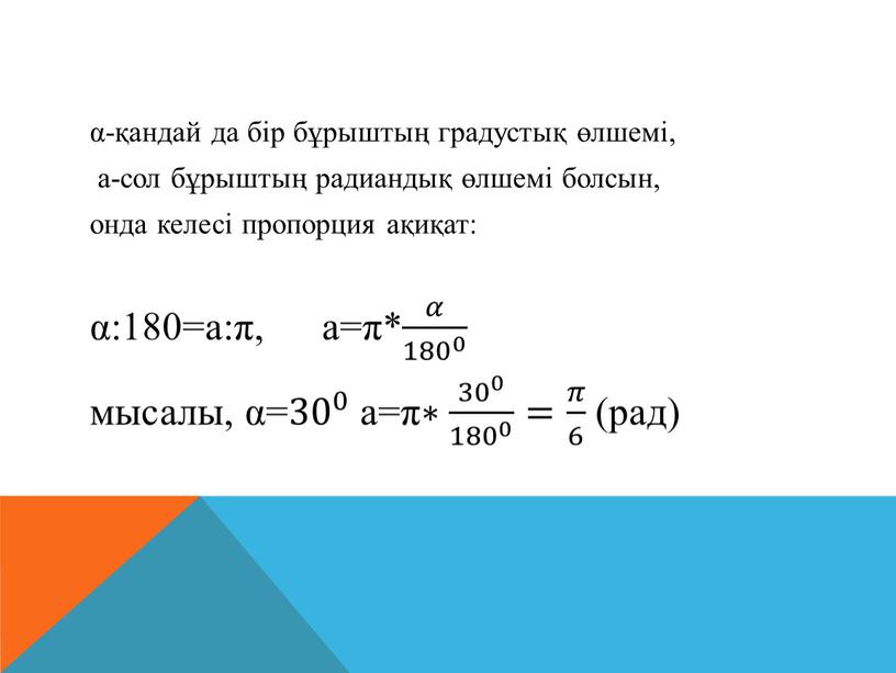 α-қандай да бір бұрыштың градустық өлшемі, а-сол бұрыштың радиандық өлшемі болсын, онда келесі пропорция ақиқат: α:180=а:π, а=π* 𝛼 180 0 𝛼𝛼 𝛼 180 0 180…