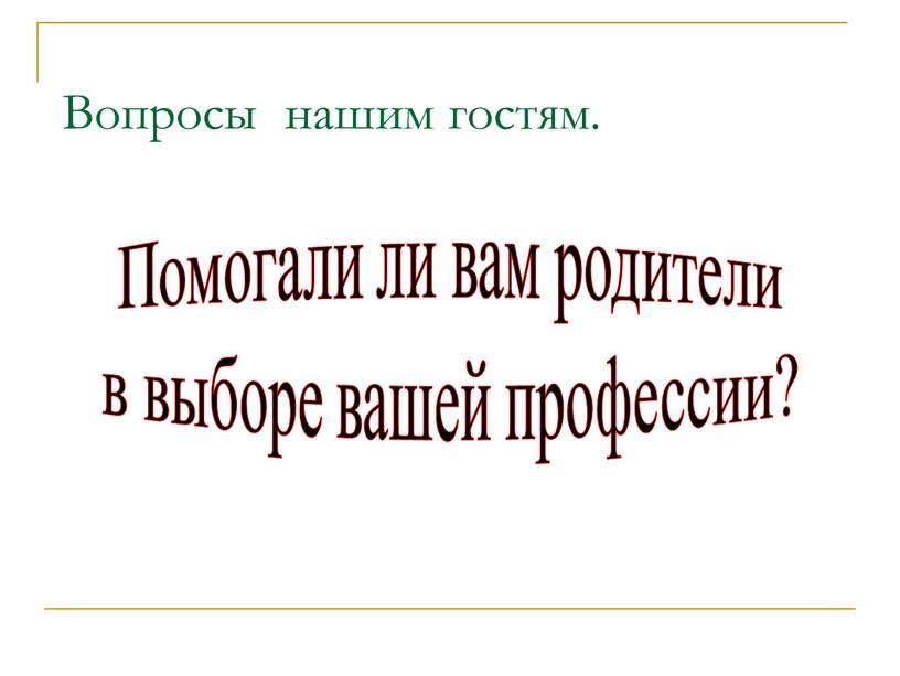 Вопросы нашим гостям. Помогали ли вам родители в выборе вашей профессии?