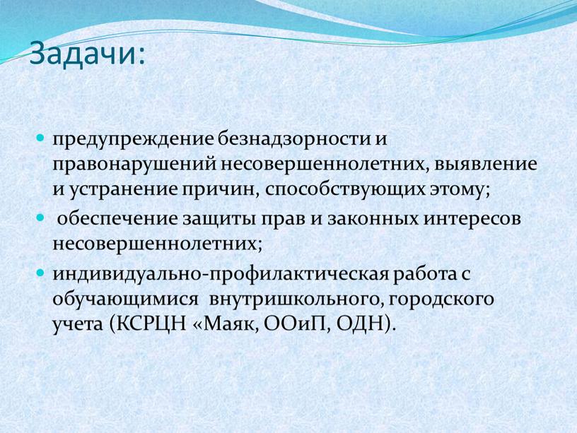 Задачи: предупреждение безнадзорности и правонарушений несовершеннолетних, выявление и устранение причин, способствующих этому; обеспечение защиты прав и законных интересов несовершеннолетних; индивидуально-профилактическая работа с обучающимися внутришкольного, городского…