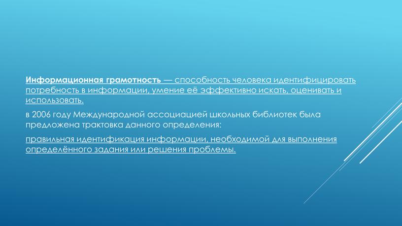 Информационная грамотность — способность человека идентифицировать потребность в информации, умение её эффективно искать, оценивать и использовать