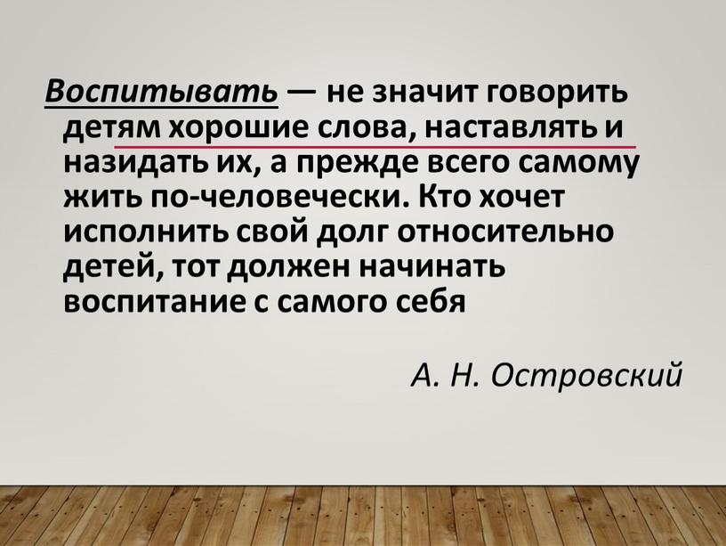 Воспитывать — не значит говорить детям хорошие слова, наставлять и назидать их, а прежде всего самому жить по-человечески