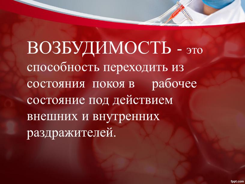 ВОЗБУДИМОСТЬ - это способность переходить из состояния покоя в рабочее состояние под действием внешних и внутренних раздражителей