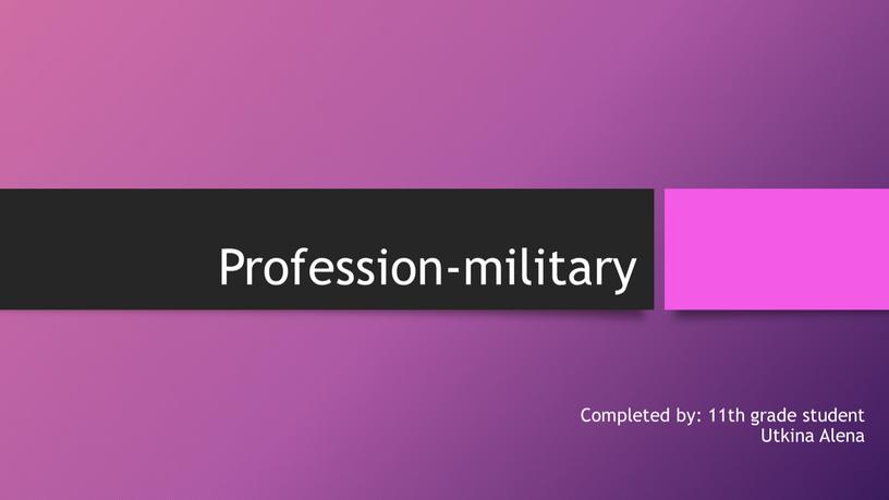Profession-military Completed by: 11th grade student