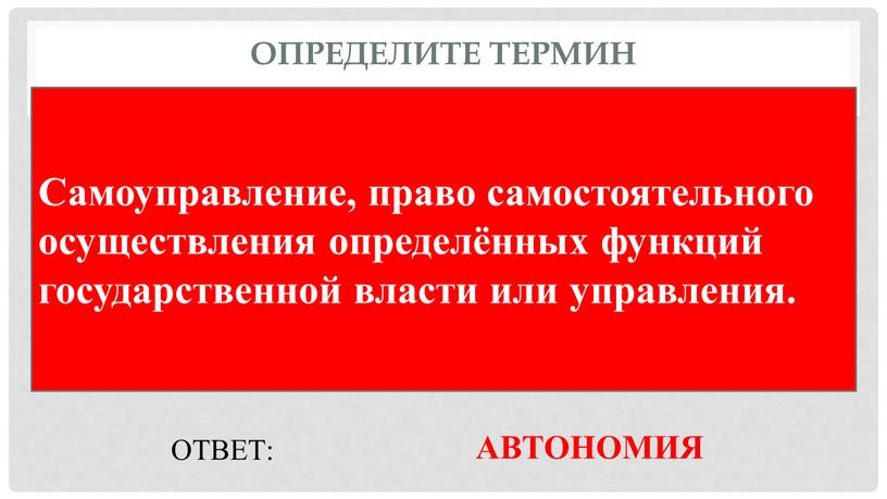 Определите термин Самоуправление, право самостоятельного осуществления определённых функций государственной власти или управления