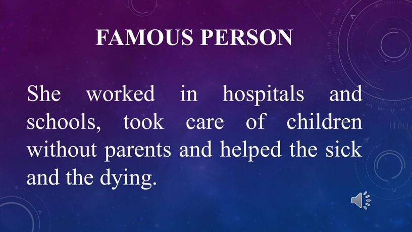 Famous person She worked in hospitals and schools, took care of children without parents and helped the sick and the dying