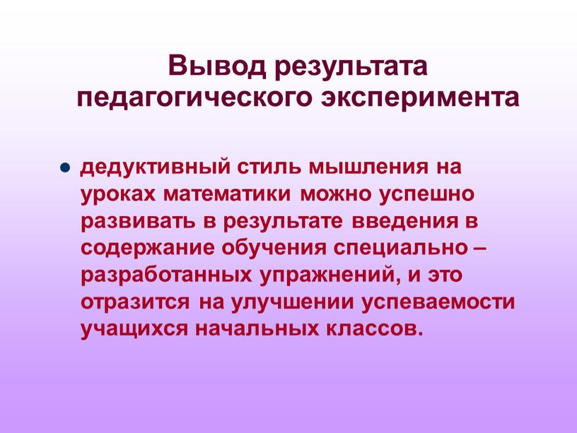 Вывод результата педагогического эксперимента дедуктивный стиль мышления на уроках математики можно успешно развивать в результате введения в содержание обучения специально – разработанных упражнений, и это…