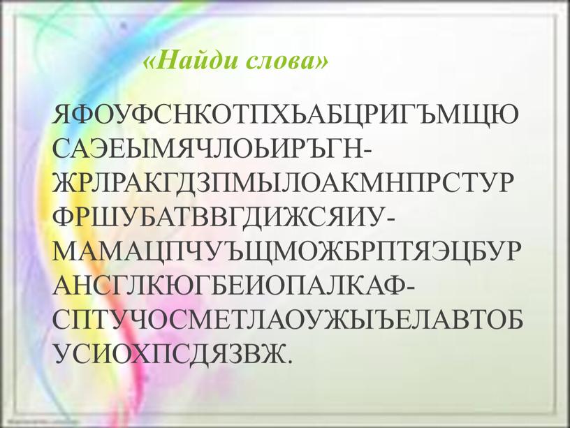 Найди слова» ЯФОУФСНКОТПХЬАБЦРИГЪМЩЮСАЭЕЫМЯЧЛОЬИРЪГН-ЖРЛРАКГДЗПМЫЛОАКМНПРСТУРФРШУБАТВВГДИЖСЯИУ-МАМАЦПЧУЪЩМОЖБРПТЯЭЦБУРАНСГЛКЮГБЕИОПАЛКАФ-СПТУЧОСМЕТЛАОУЖЫЪЕЛАВТОБУСИОХПСДЯЗВЖ