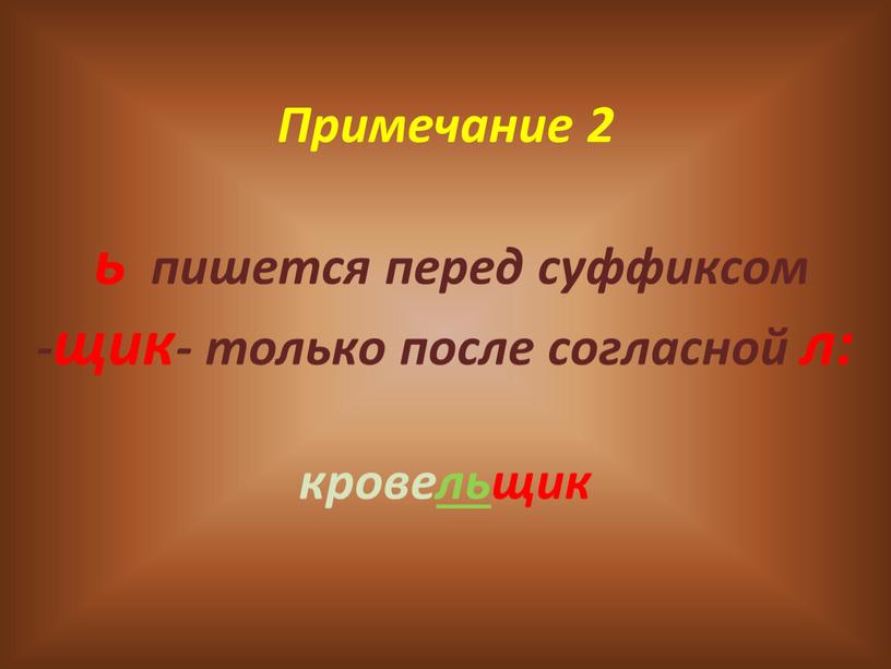 Примечание 2 ь пишется перед суффиксом -щик- только после согласной л: крове ль щик