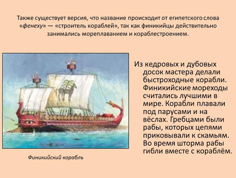Также существует версия, что название происходит от египетского слова « фенеху » — «строитель кораблей», так как финикийцы действительно занимались мореплаванием и кораблестроением