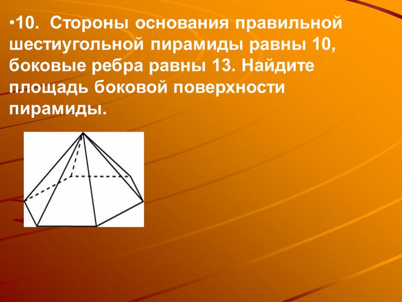 Стороны основания правильной шестиугольной пирамиды равны 10, боковые ребра равны 13