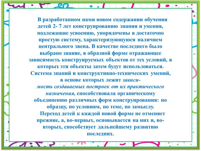 В разработанном нами новом содержании обучения детей 2- 7 лет конструированию знания и умения, подлежащие усвоению, упорядочены в достаточно простую систему, характеризующуюся наличием центрального звена