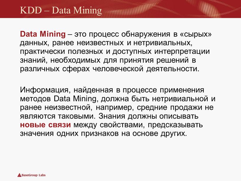 KDD – Data Mining Data Mining – это процесс обнаружения в «сырых» данных, ранее неизвестных и нетривиальных, практически полезных и доступных интерпретации знаний, необходимых для…