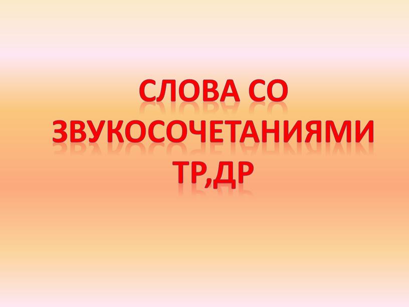 Слова со Звукосочетаниями Тр,др