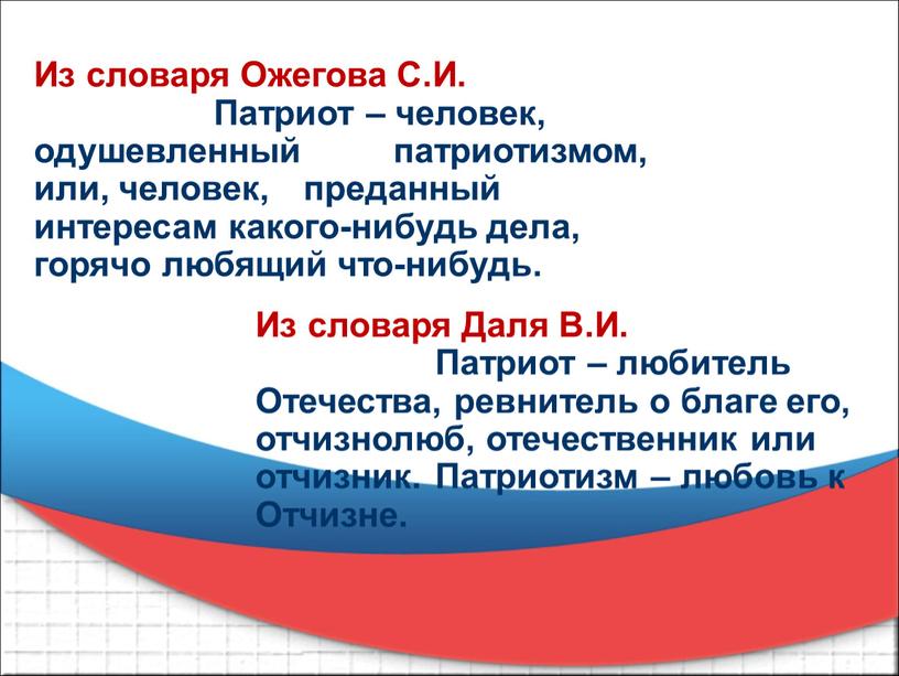 Из словаря Ожегова С.И. Патриот – человек, одушевленный патриотизмом, или, человек, преданный интересам какого-нибудь дела, горячо любящий что-нибудь