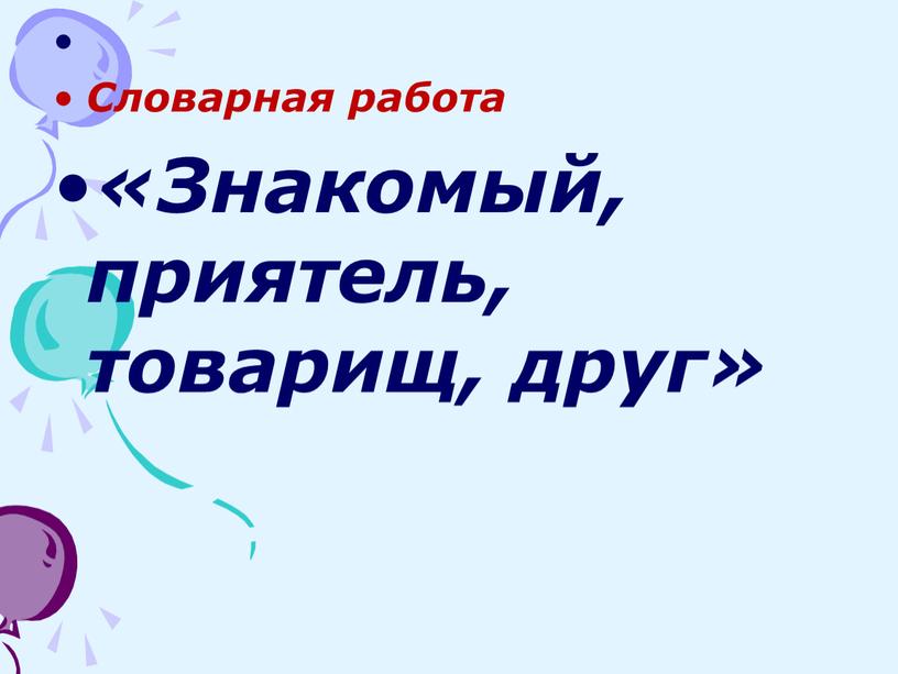 Словарная работа «Знакомый, приятель, товарищ, друг»