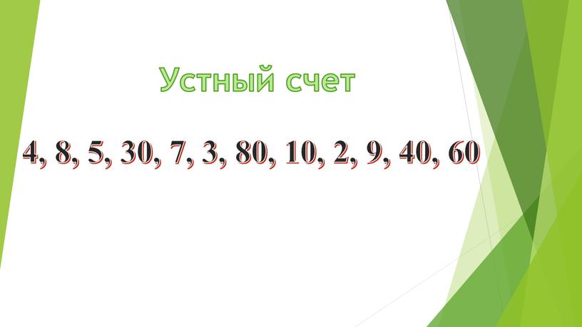 4, 8, 5, 30, 7, 3, 80, 10, 2, 9, 40, 60 Устный счет