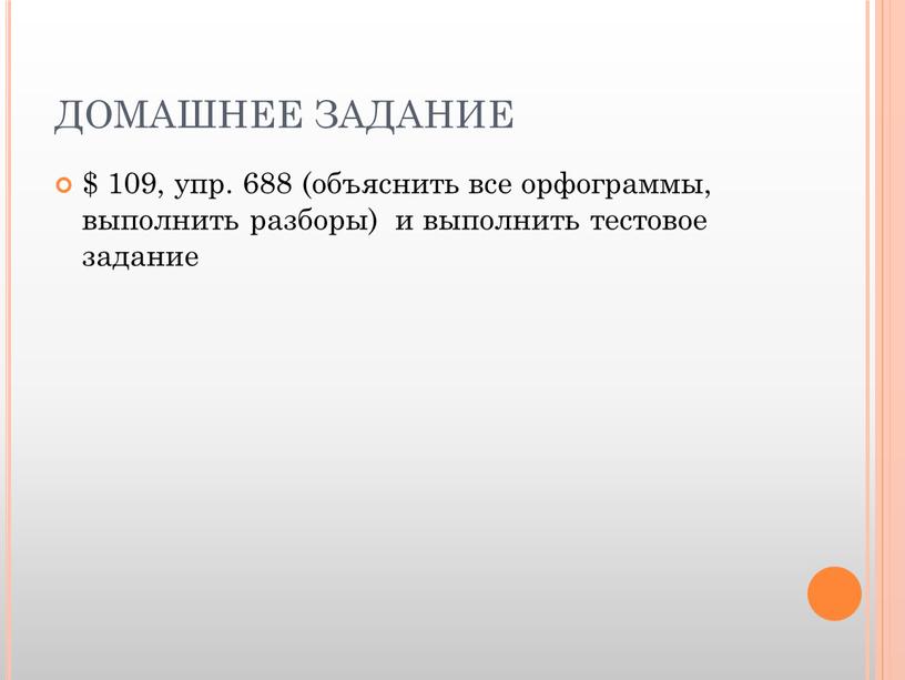 ДОМАШНЕЕ ЗАДАНИЕ $ 109, упр. 688 (объяснить все орфограммы, выполнить разборы) и выполнить тестовое задание