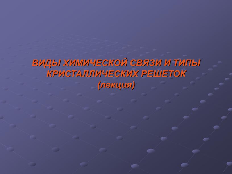 ВИДЫ ХИМИЧЕСКОЙ СВЯЗИ И ТИПЫ КРИСТАЛЛИЧЕСКИХ