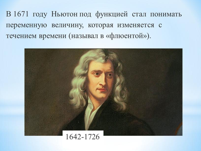 В 1671 году Ньютон под функцией стал понимать переменную величину, которая изменяется с течением времени (называл в «флюентой»)