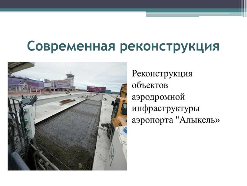 Современная реконструкция Реконструкция объектов аэродромной инфраструктуры аэропорта "Алыкель»