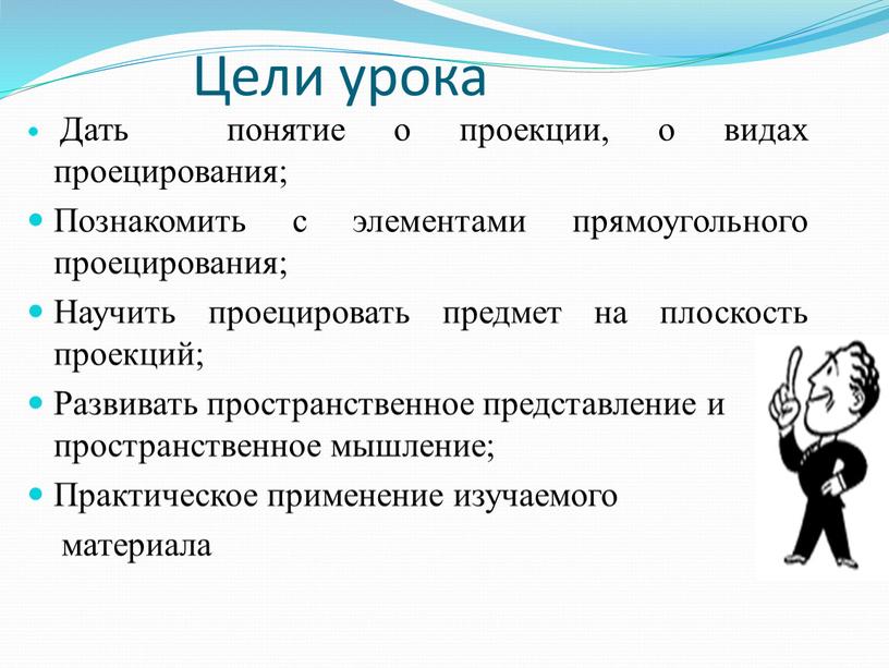 Цели урока Дать понятие о проекции, о видах проецирования;