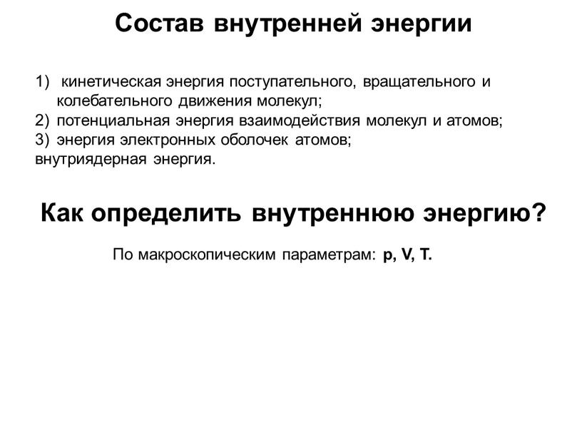 Состав внутренней энергии кинетическая энергия поступательного, вращательного и колебательного движения молекул; потенциальная энергия взаимодействия молекул и атомов; энергия электронных оболочек атомов; внутриядерная энергия