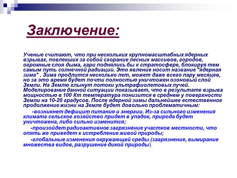 Заключение: Ученые считают, что при нескольких крупномасштабных ядерных взрывах, повлекших за собой сгорание лесных массивов, городов, огромные слоя дыма, гари поднялись бы к стратосфере, блокируя…