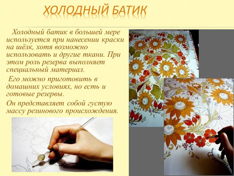 Холодный батик Холодный батик в большей мере используется при нанесении краски на шёлк, хотя возможно использовать и другие ткани