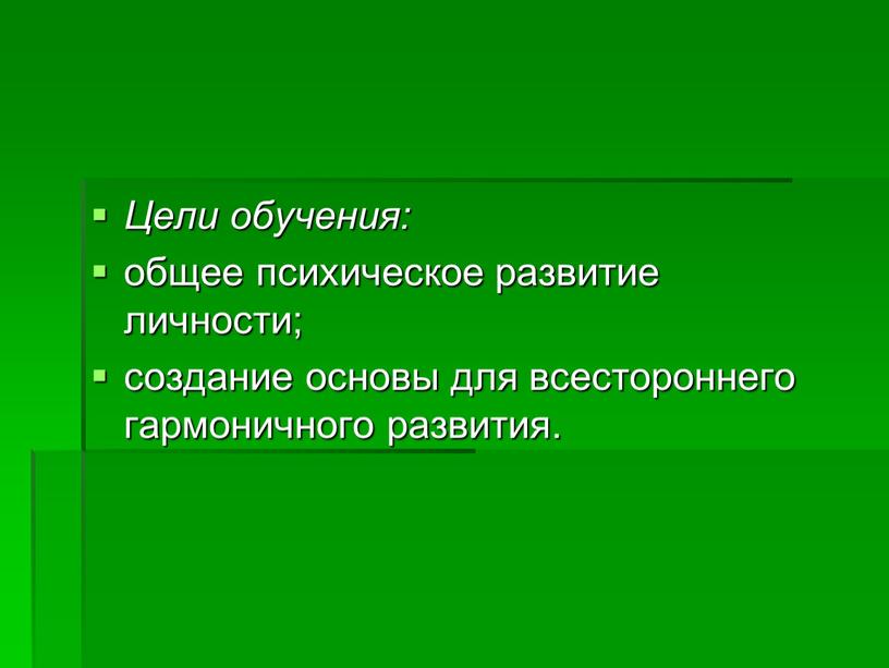 Цели обучения: общее психическое развитие личности; создание основы для всестороннего гармоничного развития