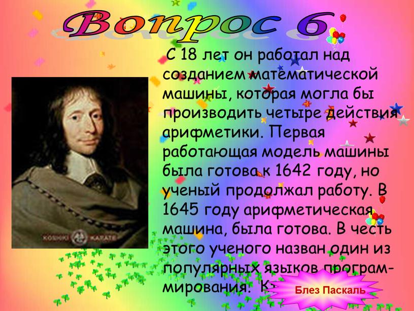 Вопрос 6 С 18 лет он работал над созданием математической машины, которая могла бы производить четыре действия арифметики