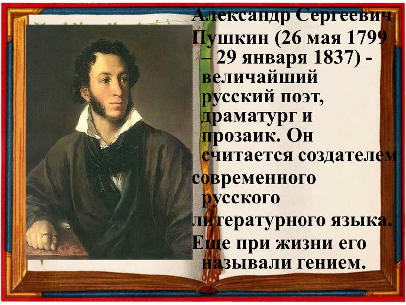 Александр Сергеевич Пушкин (26 мая 1799 – 29 января 1837) - величайший русский поэт, драматург и прозаик