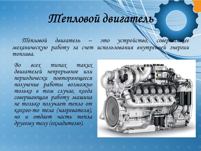 Тепловой двигатель Тепловой двигатель – это устройство, совершающее механическую работу за счет использования внутренней энергии топлива