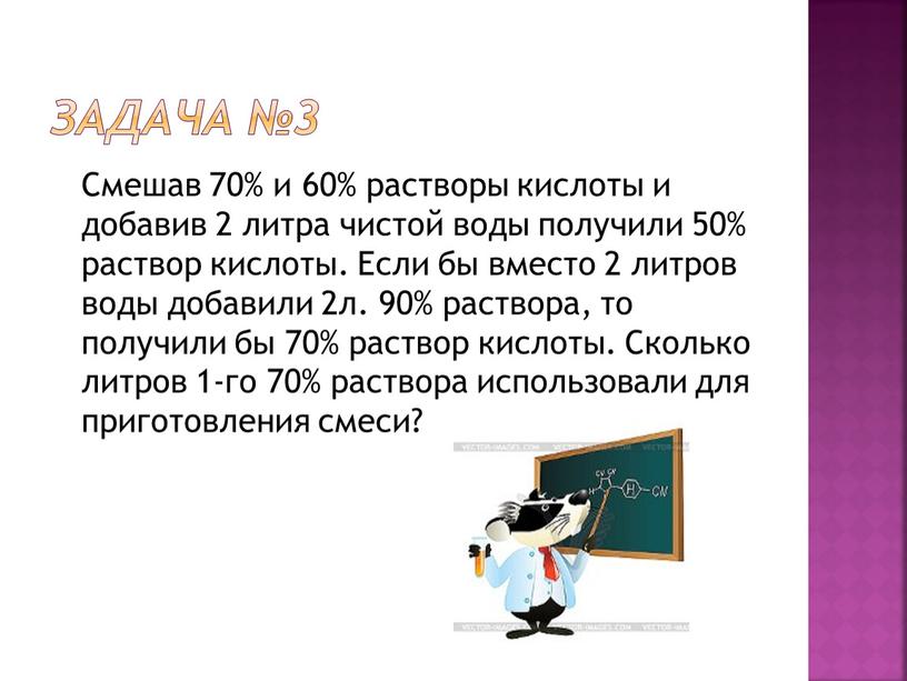 Задача №3 Смешав 70% и 60% растворы кислоты и добавив 2 литра чистой воды получили 50% раствор кислоты