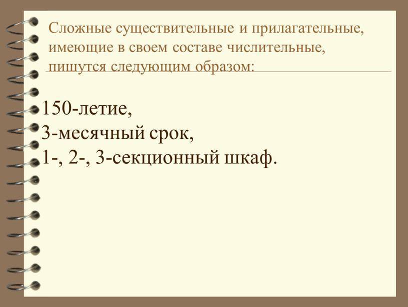 Сложные существительные и прилагательные, имеющие в своем составе числительные, пишутся следующим образом: 150-летие, 3-месячный срок, 1-, 2-, 3-секционный шкаф