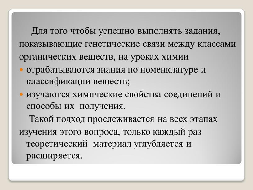 Для того чтобы успешно выполнять задания, показывающие генетические связи между классами органических веществ, на уроках химии отрабатываются знания по номенклатуре и классификации веществ; изучаются химические…