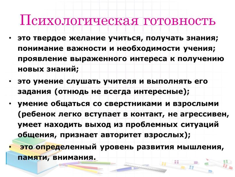 Психологическая готовность это твердое желание учиться, получать знания; понимание важности и необходимости учения; проявление выраженного интереса к получению новых знаний; это умение слушать учителя и…