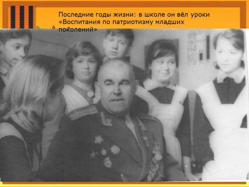 Последние годы жизни: в школе он вёл уроки «Воспитания по патриотизму младших поколений»