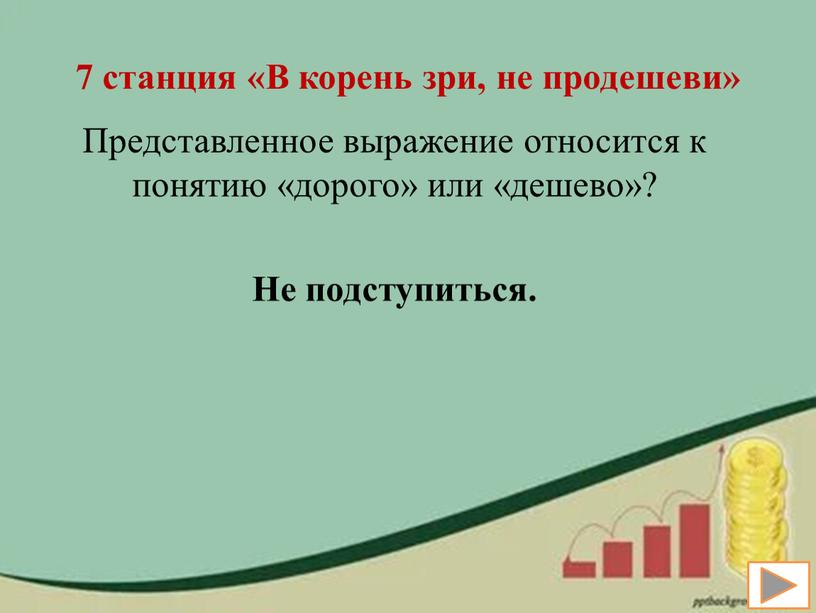 В корень зри, не продешеви» Представленное выражение относится к понятию «дорого» или «дешево»?