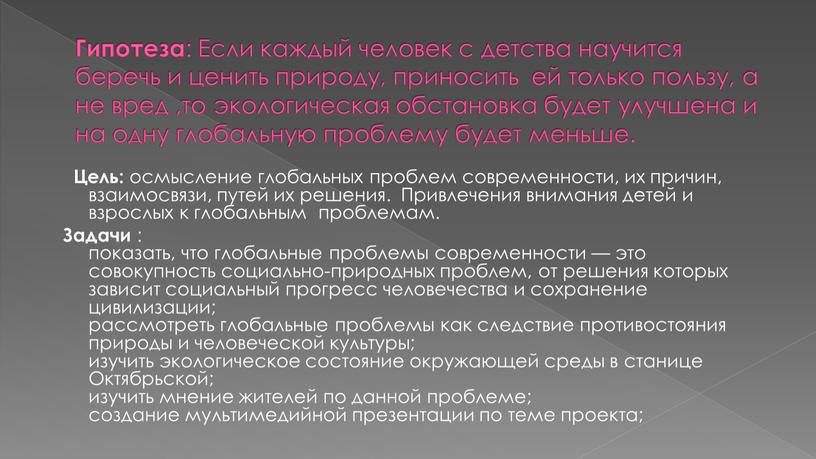 Гипотеза : Если каждый человек с детства научится беречь и ценить природу, приносить ей только пользу, а не вред ,то экологическая обстановка будет улучшена и…