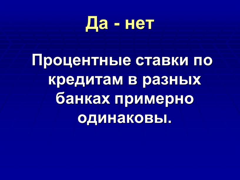 Да - нет Процентные ставки по кредитам в разных банках примерно одинаковы