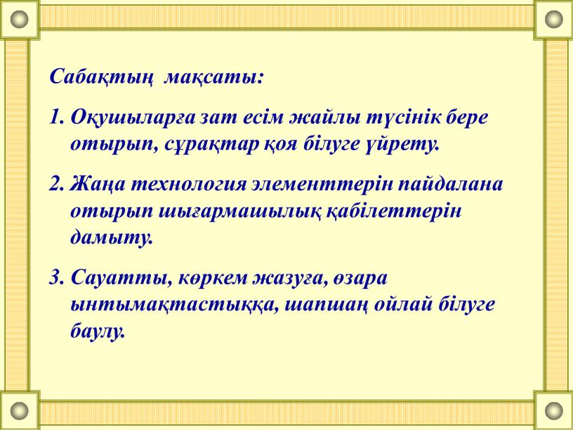 Сабақтың мақсаты: Оқушыларға зат есім жайлы түсінік бере отырып, сұрақтар қоя білуге үйрету