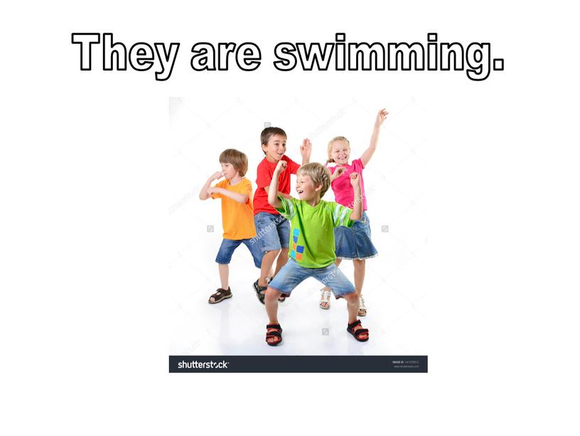 They are swimming.