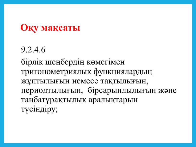 Оқу мақсаты 9.2.4.6 бірлік шеңбердің көмегімен тригонометриялық функциялардың жұптылығын немесе тақтылығын, периодтылығын, бірсарындылығын және таңбатұрақтылық аралықтарын түсіндіру;