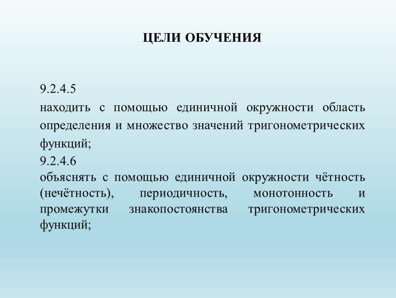 9.2.4.5 находить с помощью единичной окружности область определения и множество значений тригонометрических функций; 9.2.4.6 объяснять с помощью единичной окружности чётность (нечётность), периодичность, монотонность и промежутки…