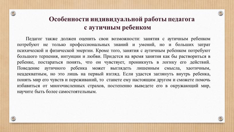 Педагог также должен оценить свои возможности: занятия с аутичным ребенком потребуют не только профессиональных знаний и умений, но и больших затрат психической и физической энергии