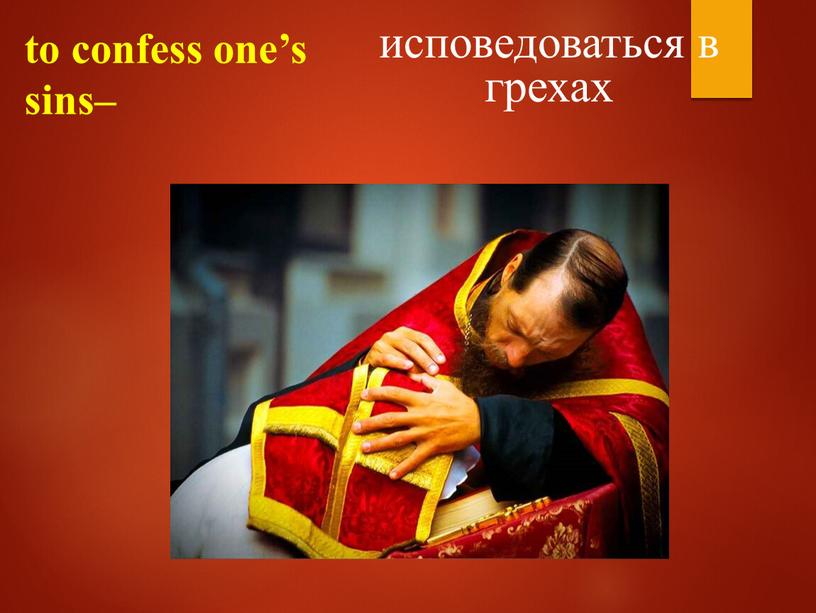 to confess one’s sins– исповедоваться в грехах