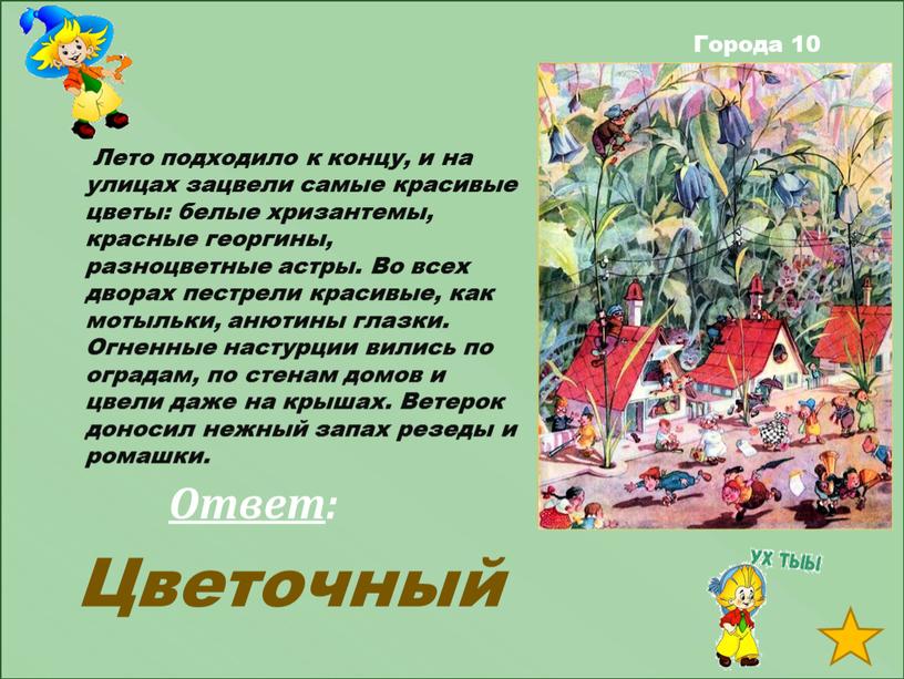 Ответ : Города 10 Лето подходило к концу, и на улицах зацвели самые красивые цветы: белые хризантемы, красные георгины, разноцветные астры