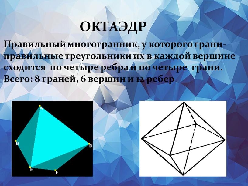 ОКТАЭДР Правильный многогранник, у которого грани- правильные треугольники их в каждой вершине сходится по четыре ребра и по четыре грани